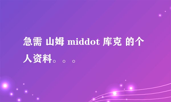 急需 山姆 middot 库克 的个人资料。。。