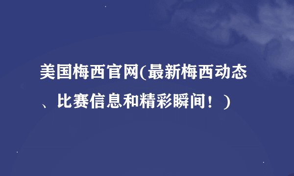 美国梅西官网(最新梅西动态、比赛信息和精彩瞬间！)