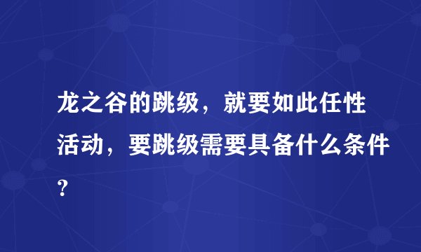 龙之谷的跳级，就要如此任性活动，要跳级需要具备什么条件？