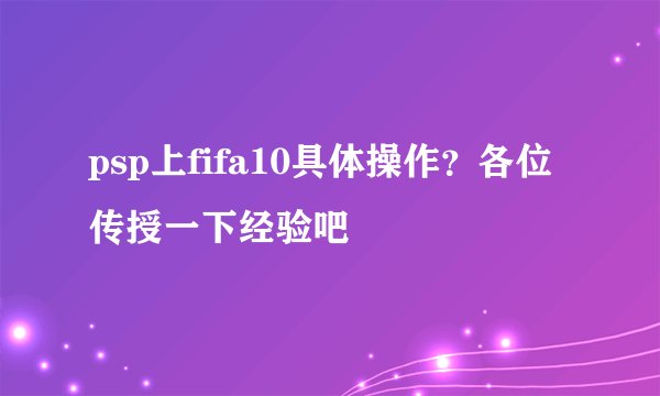 psp上fifa10具体操作？各位传授一下经验吧