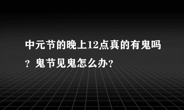 中元节的晚上12点真的有鬼吗？鬼节见鬼怎么办？