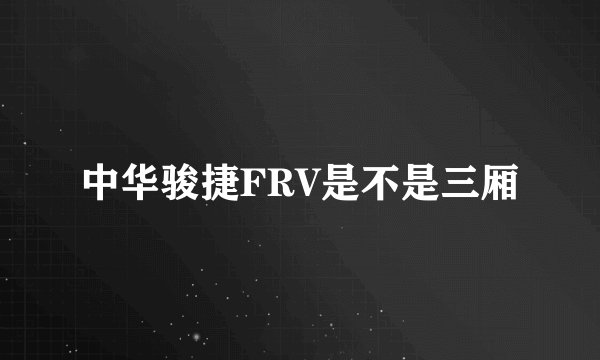 中华骏捷FRV是不是三厢