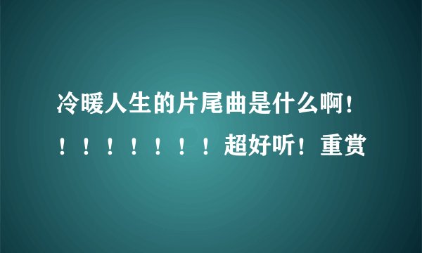 冷暖人生的片尾曲是什么啊！！！！！！！！超好听！重赏