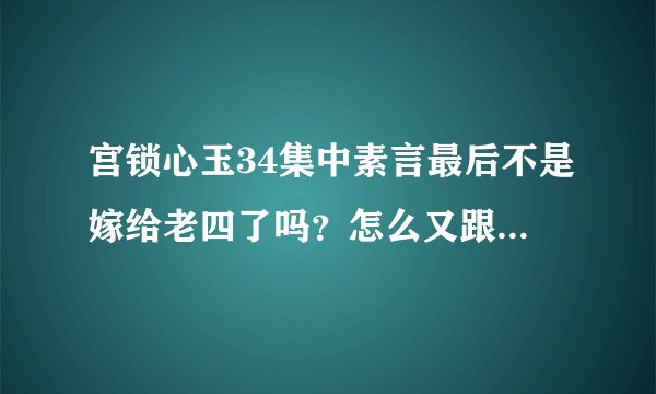 宫锁心玉34集中素言最后不是嫁给老四了吗？怎么又跟老十四在现代碰见了，蒙了！谁真正看过大结局呀？