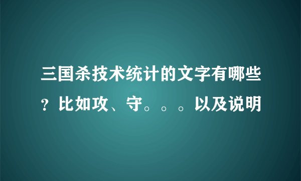 三国杀技术统计的文字有哪些？比如攻、守。。。以及说明