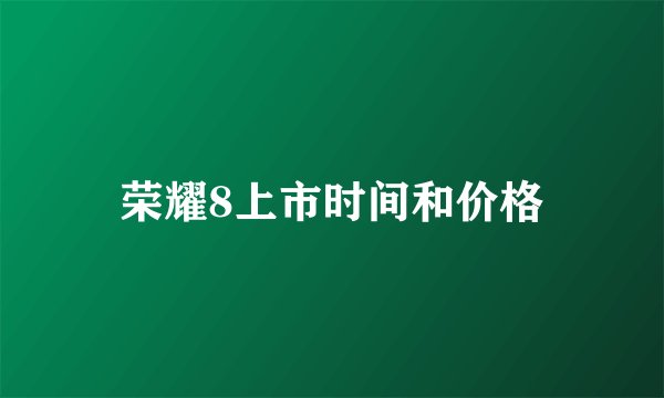荣耀8上市时间和价格