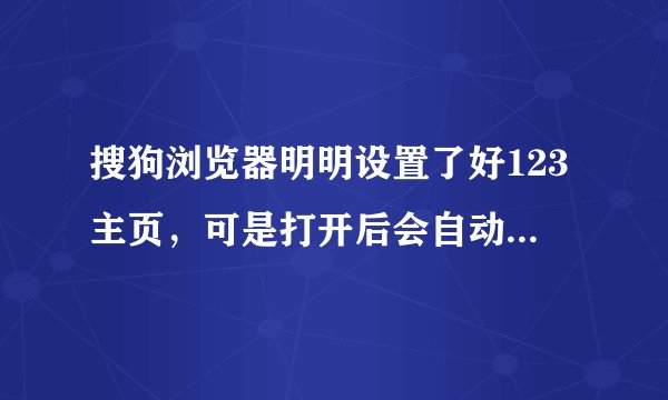 搜狗浏览器明明设置了好123主页，可是打开后会自动跳转123.sougou主页，360主页设置也没有用