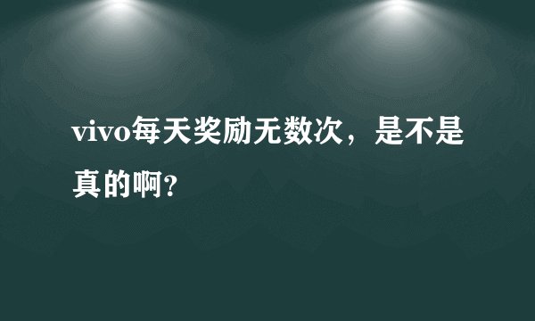 vivo每天奖励无数次，是不是真的啊？