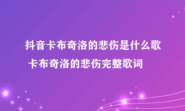 抖音卡布奇洛的悲伤是什么歌 卡布奇洛的悲伤完整歌词