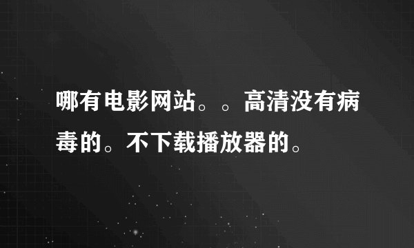 哪有电影网站。。高清没有病毒的。不下载播放器的。