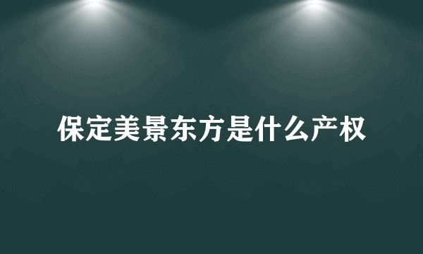 保定美景东方是什么产权