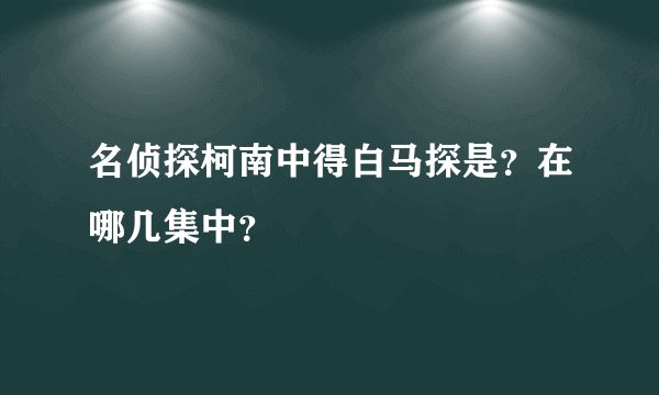 名侦探柯南中得白马探是？在哪几集中？