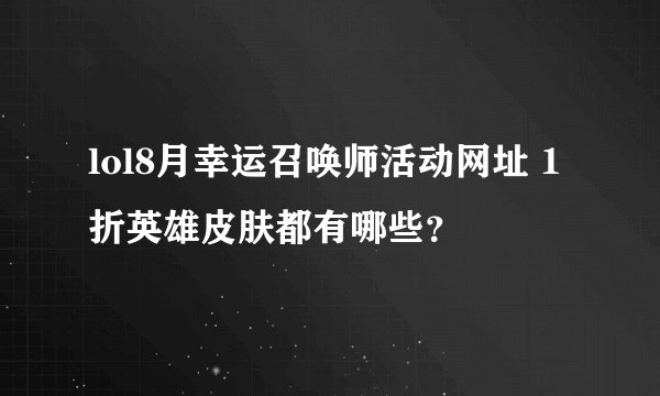 lol8月幸运召唤师活动网址 1折英雄皮肤都有哪些？