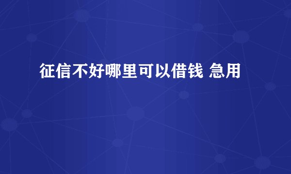 征信不好哪里可以借钱 急用