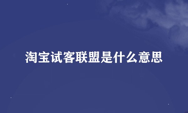 淘宝试客联盟是什么意思