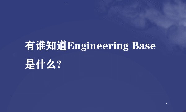 有谁知道Engineering Base是什么?