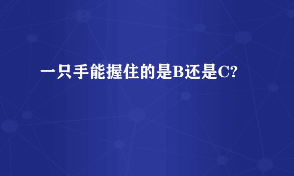 一只手能握住的是B还是C?