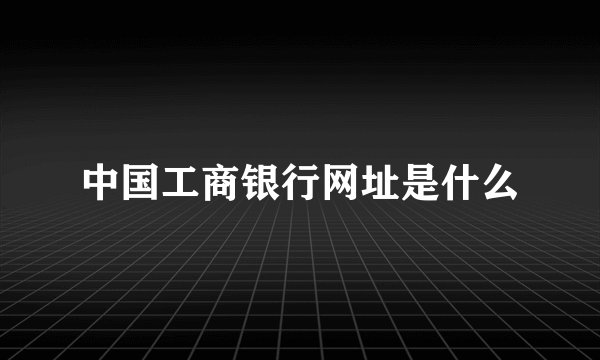 中国工商银行网址是什么