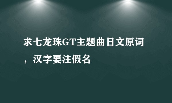 求七龙珠GT主题曲日文原词，汉字要注假名