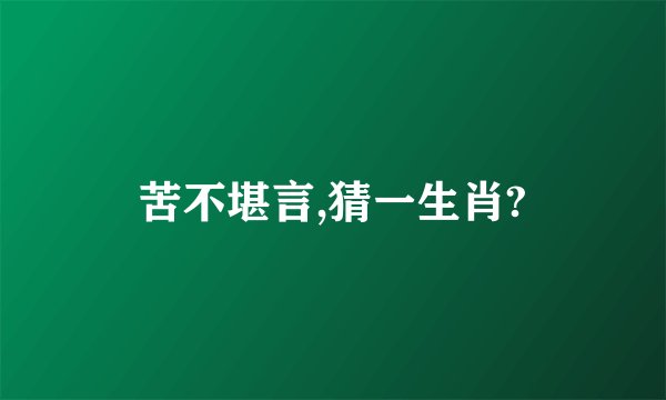 苦不堪言,猜一生肖?