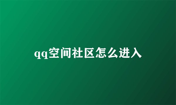 qq空间社区怎么进入