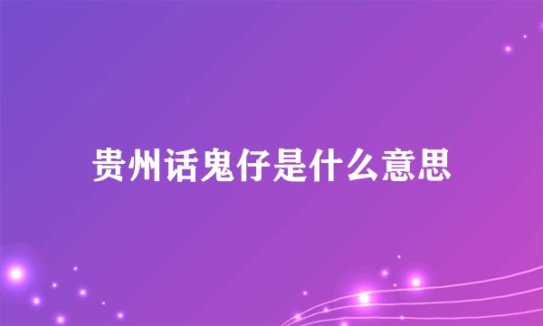 贵州话鬼仔是什么意思
