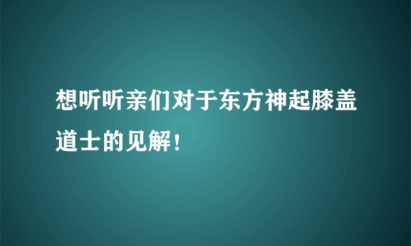 想听听亲们对于东方神起膝盖道士的见解！