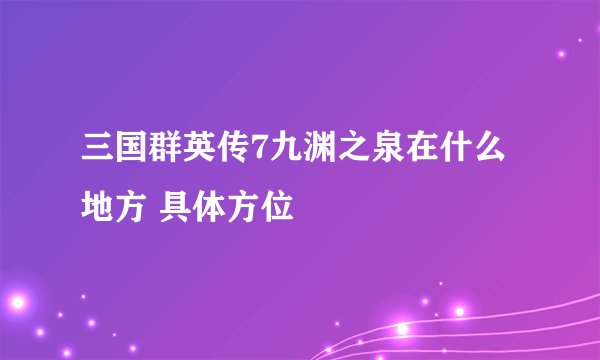 三国群英传7九渊之泉在什么地方 具体方位