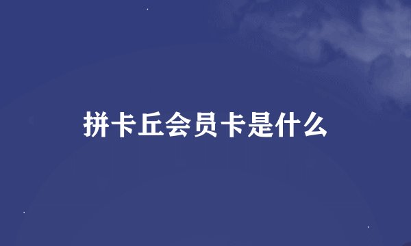 拼卡丘会员卡是什么
