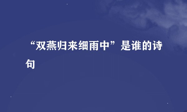 “双燕归来细雨中”是谁的诗句﹖
