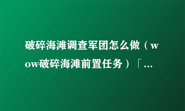 破碎海滩调查军团怎么做（wow破碎海滩前置任务）「较多评论」