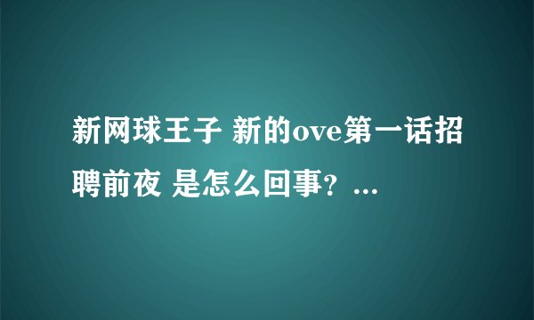 新网球王子 新的ove第一话招聘前夜 是怎么回事？是新网第二季么！？