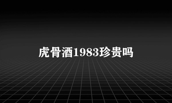 虎骨酒1983珍贵吗