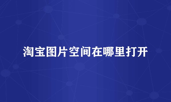 淘宝图片空间在哪里打开