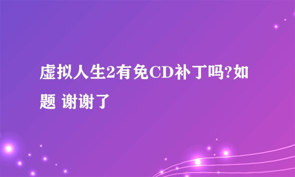 虚拟人生2有免CD补丁吗?如题 谢谢了