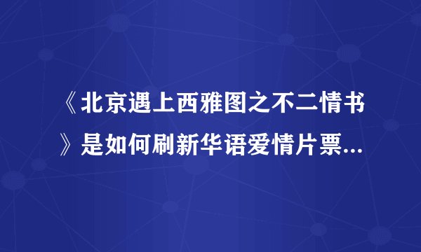 《北京遇上西雅图之不二情书》是如何刷新华语爱情片票房纪录的？