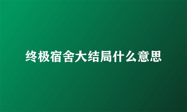 终极宿舍大结局什么意思