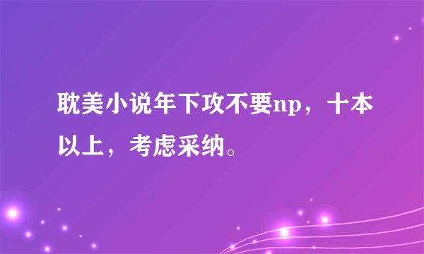 耽美小说年下攻不要np，十本以上，考虑采纳。