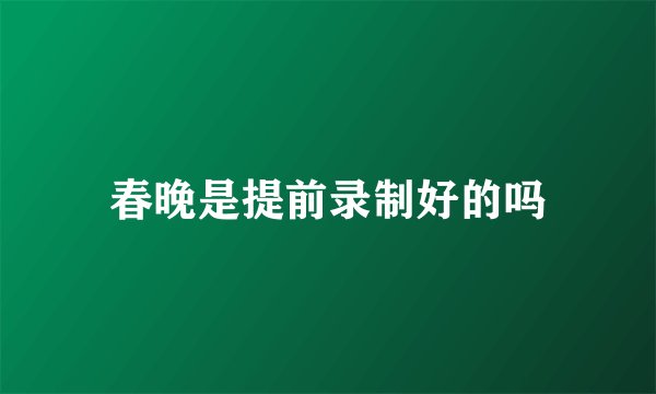 春晚是提前录制好的吗