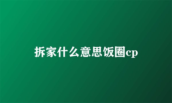 拆家什么意思饭圈cp