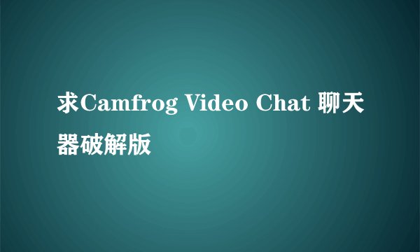 求Camfrog Video Chat 聊天器破解版