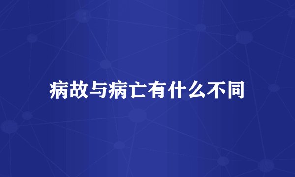 病故与病亡有什么不同