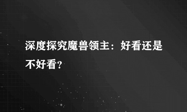 深度探究魔兽领主：好看还是不好看？