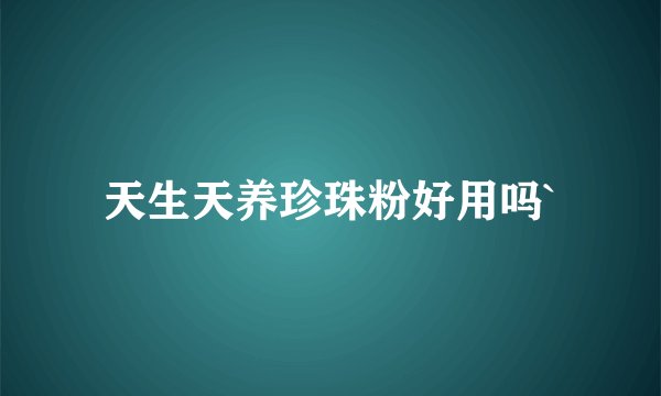 天生天养珍珠粉好用吗`