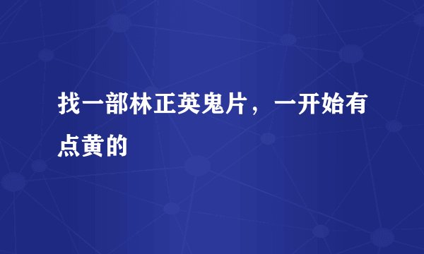 找一部林正英鬼片，一开始有点黄的