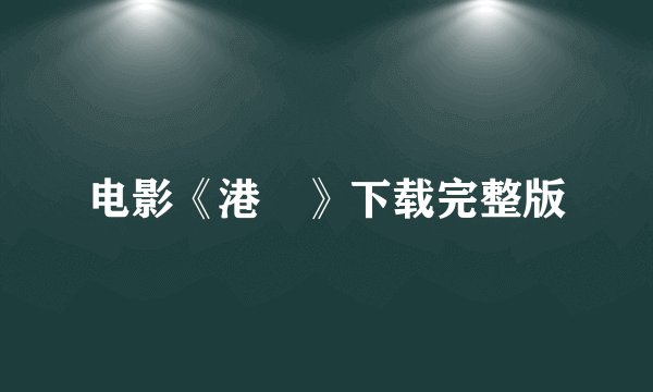 电影《港囧》下载完整版