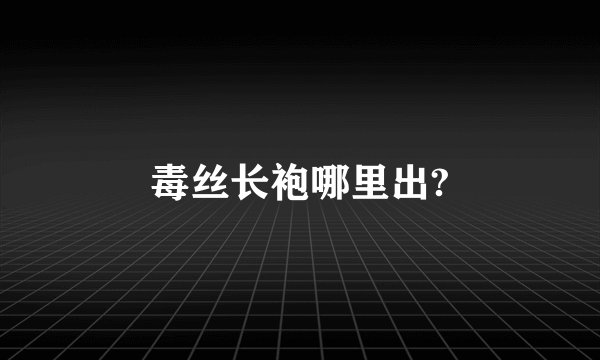 毒丝长袍哪里出?