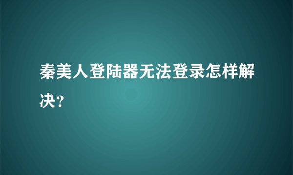 秦美人登陆器无法登录怎样解决？