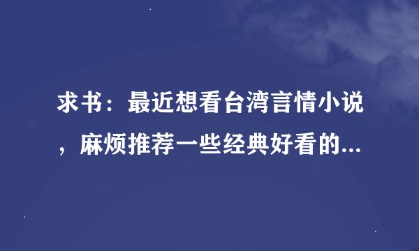 求书：最近想看台湾言情小说，麻烦推荐一些经典好看的言情小说
