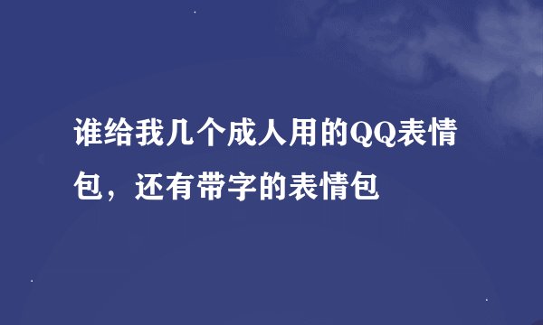 谁给我几个成人用的QQ表情包，还有带字的表情包